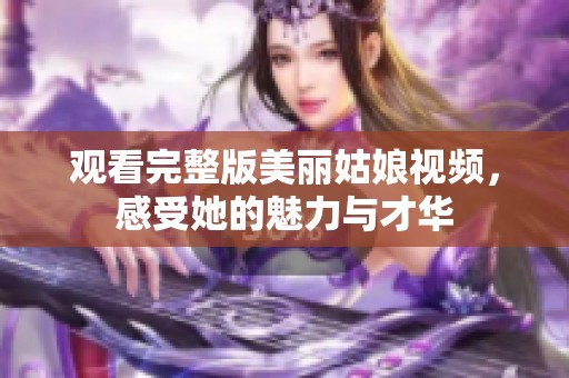 观看完整版美丽姑娘视频，感受她的魅力与才华