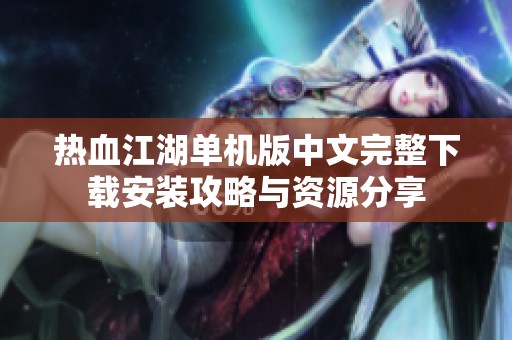 热血江湖单机版中文完整下载安装攻略与资源分享