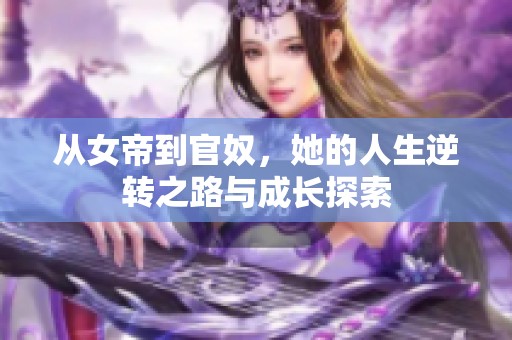 从女帝到官奴，她的人生逆转之路与成长探索