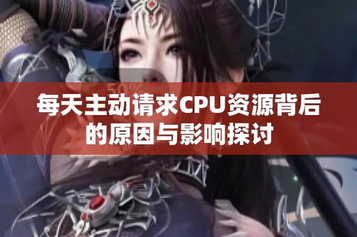 每天主动请求CPU资源背后的原因与影响探讨