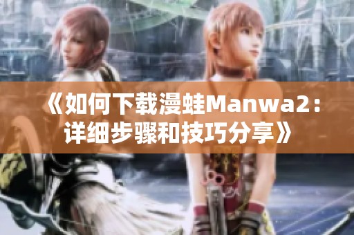 《如何下载漫蛙Manwa2：详细步骤和技巧分享》