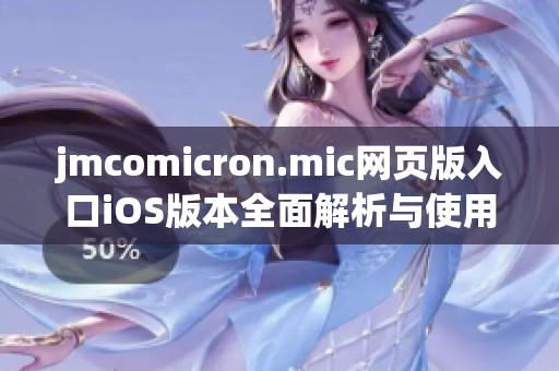 jmcomicron.mic网页版入口iOS版本全面解析与使用指南