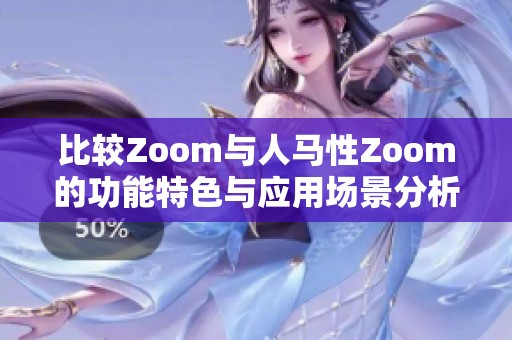 比较Zoom与人马性Zoom的功能特色与应用场景分析