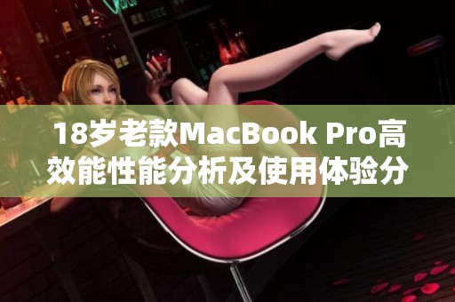 18岁老款MacBook Pro高效能性能分析及使用体验分享