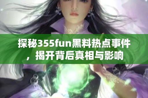 探秘355fun黑料热点事件，揭开背后真相与影响