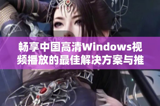 畅享中国高清Windows视频播放的最佳解决方案与推荐