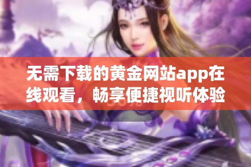 无需下载的黄金网站app在线观看，畅享便捷视听体验