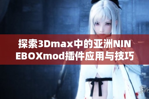 探索3Dmax中的亚洲NINEBOXmod插件应用与技巧揭秘