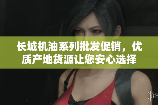 长城机油系列批发促销，优质产地货源让您安心选择