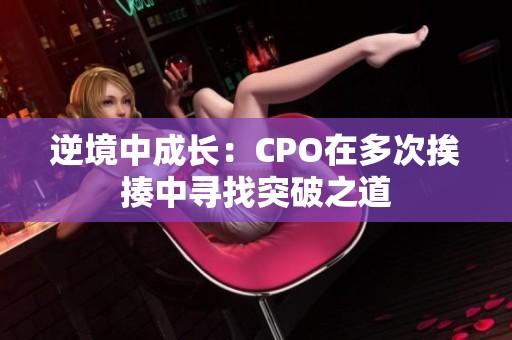 逆境中成长：CPO在多次挨揍中寻找突破之道