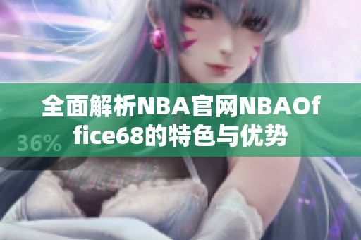 全面解析NBA官网NBAOffice68的特色与优势