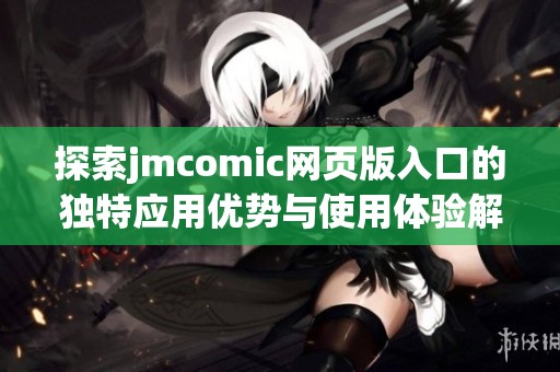 探索jmcomic网页版入口的独特应用优势与使用体验解析