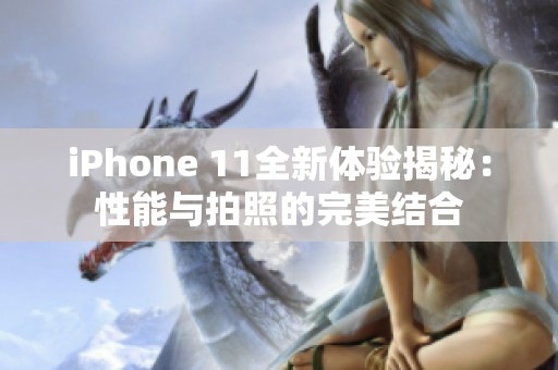 iPhone 11全新体验揭秘：性能与拍照的完美结合