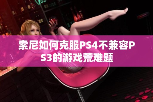 索尼如何克服PS4不兼容PS3的游戏荒难题