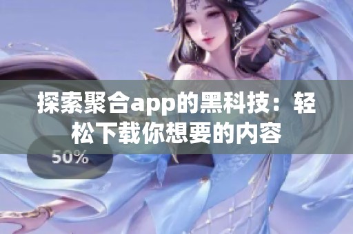 探索聚合app的黑科技：轻松下载你想要的内容