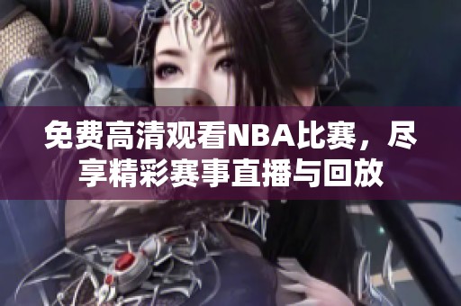 免费高清观看NBA比赛，尽享精彩赛事直播与回放