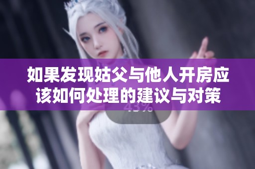 如果发现姑父与他人开房应该如何处理的建议与对策