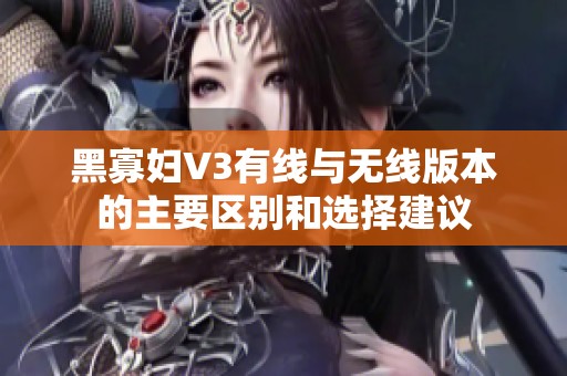 黑寡妇V3有线与无线版本的主要区别和选择建议