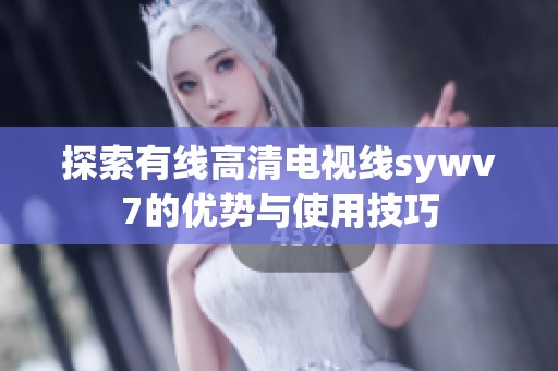 探索有线高清电视线sywv7的优势与使用技巧