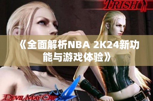 《全面解析NBA 2K24新功能与游戏体验》