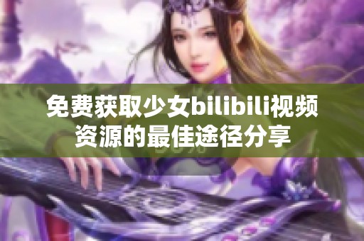 免费获取少女bilibili视频资源的最佳途径分享