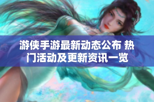 游侠手游最新动态公布 热门活动及更新资讯一览
