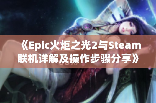 《Epic火炬之光2与Steam联机详解及操作步骤分享》