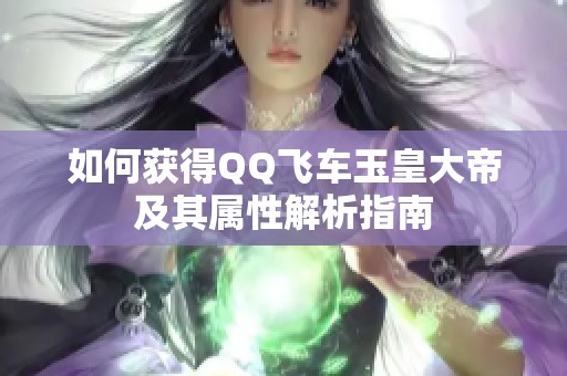 如何获得QQ飞车玉皇大帝及其属性解析指南
