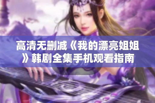 高清无删减《我的漂亮姐姐》韩剧全集手机观看指南