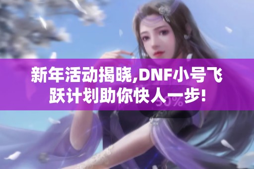 新年活动揭晓,DNF小号飞跃计划助你快人一步!