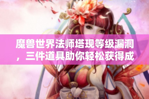 魔兽世界法师塔现等级漏洞，三件道具助你轻松获得成就坐骑