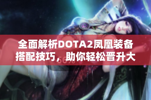 全面解析DOTA2凤凰装备搭配技巧，助你轻松晋升大神之路