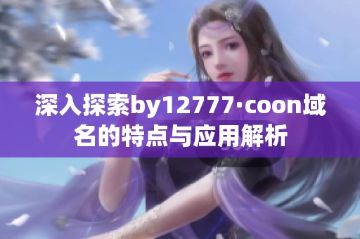 深入探索by12777·coon域名的特点与应用解析