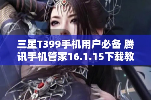 三星T399手机用户必备 腾讯手机管家16.1.15下载教程