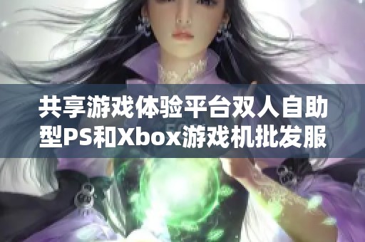 共享游戏体验平台双人自助型PS和Xbox游戏机批发服务