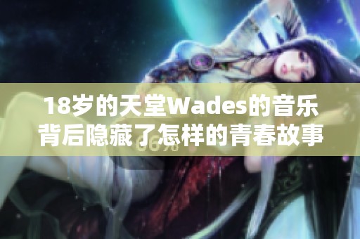 18岁的天堂Wades的音乐背后隐藏了怎样的青春故事