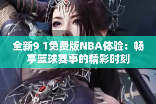 全新9 1免费版NBA体验：畅享篮球赛事的精彩时刻