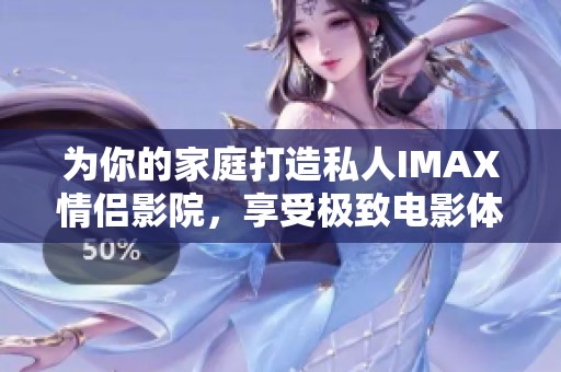 为你的家庭打造私人IMAX情侣影院，享受极致电影体验