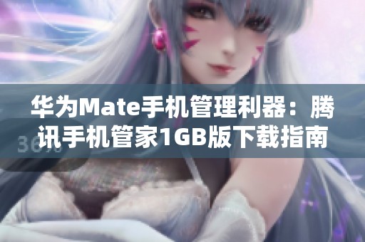 华为Mate手机管理利器：腾讯手机管家1GB版下载指南