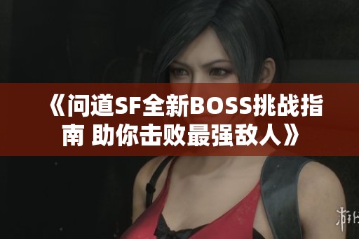 《问道SF全新BOSS挑战指南 助你击败最强敌人》