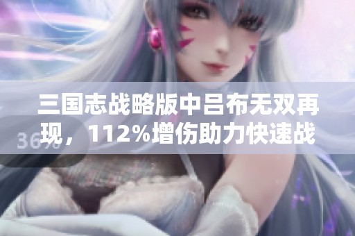 三国志战略版中吕布无双再现，112%增伤助力快速战斗胜利