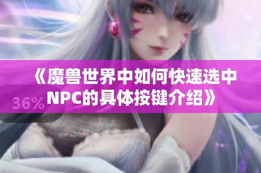 《魔兽世界中如何快速选中NPC的具体按键介绍》