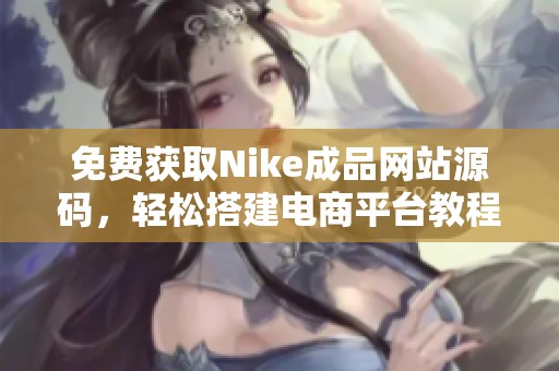 免费获取Nike成品网站源码，轻松搭建电商平台教程