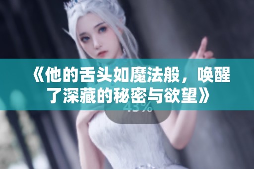 《他的舌头如魔法般，唤醒了深藏的秘密与欲望》