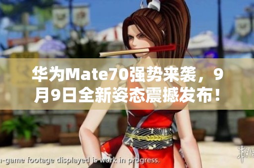 华为Mate70强势来袭，9月9日全新姿态震撼发布！