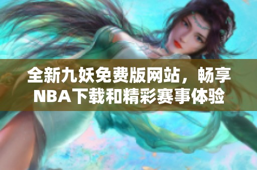 全新九妖免费版网站，畅享NBA下载和精彩赛事体验