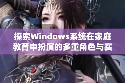 探索Windows系统在家庭教育中扮演的多重角色与实用功能