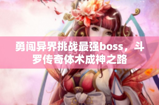 勇闯异界挑战最强boss，斗罗传奇体术成神之路