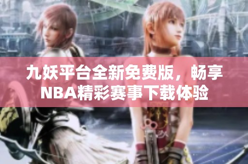 九妖平台全新免费版，畅享NBA精彩赛事下载体验