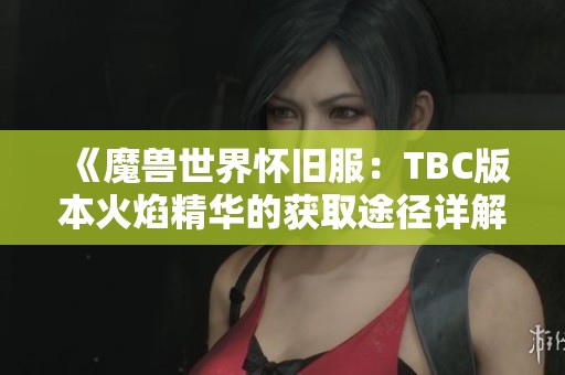 《魔兽世界怀旧服：TBC版本火焰精华的获取途径详解》